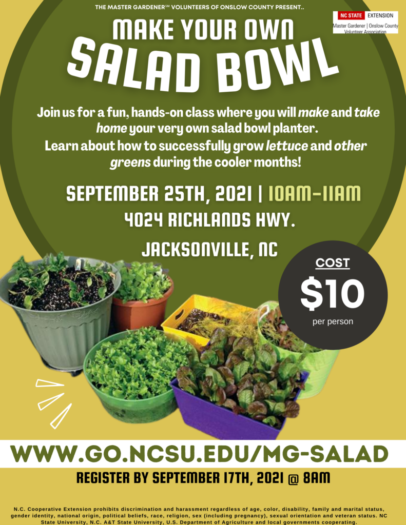 During our Master Gardener℠ Volunteer Fall Garden Festival we will be having a 'Make Your Own Salad Bowl' class! Join us for a fun, hands-on class where you will make and take home your very own salad bowl planter. You will also learn how to successfully grow lettuce and other greens during the cooler months. WHERE: 4024 Richlands Hwy, Jacksonville, NC WHEN: September 25th, 2021 | 10 a.m.-11 a.m. COST: $10 per participant Click here to register! Register on Eventbrite before September 17th, 2021 @ 8 a.m.